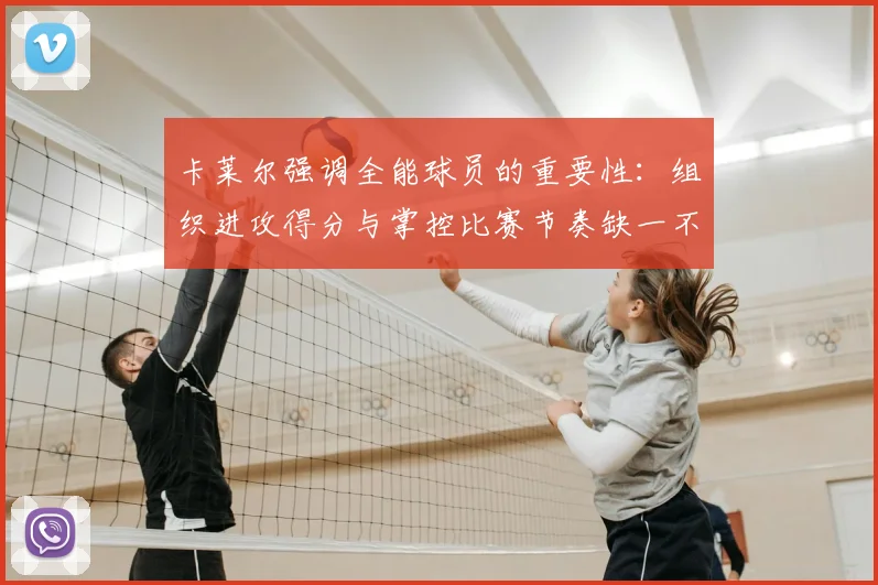 卡莱尔强调全能球员的重要性：组织进攻得分与掌控比赛节奏缺一不可