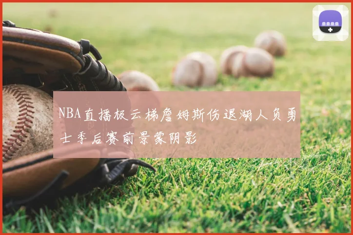 NBA直播极云梯詹姆斯伤退湖人负勇士季后赛前景蒙阴影