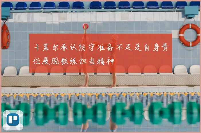 卡莱尔承认防守准备不足是自身责任展现教练担当精神