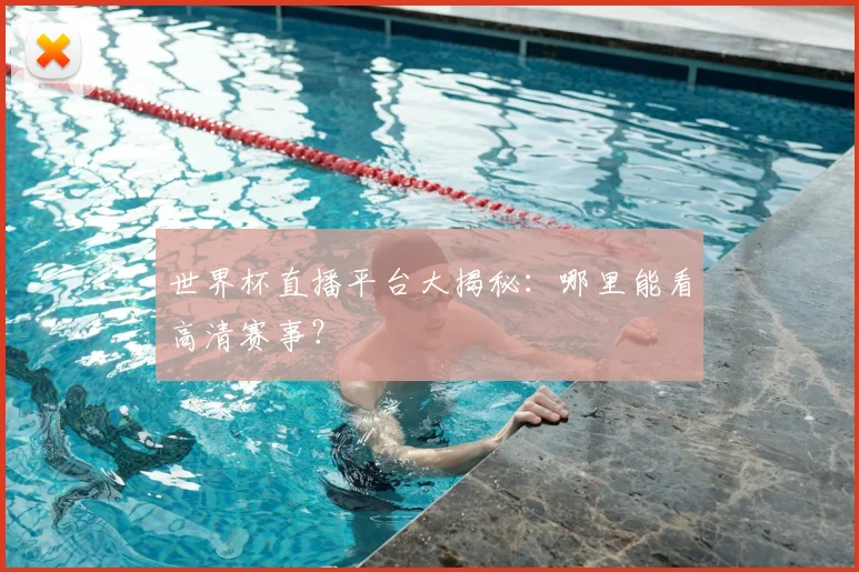 世界杯直播平台大揭秘：哪里能看高清赛事？