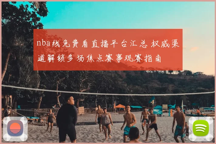 nba线免费看直播平台汇总 权威渠道解锁多场焦点赛事观赛指南