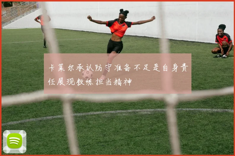 卡莱尔承认防守准备不足是自身责任展现教练担当精神