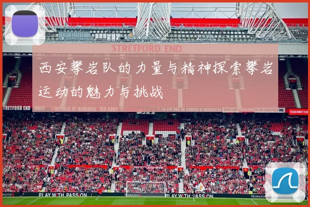西安攀岩队的力量与精神探索攀岩运动的魅力与挑战