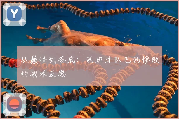 从巅峰到谷底：西班牙队巴西惨败的战术反思