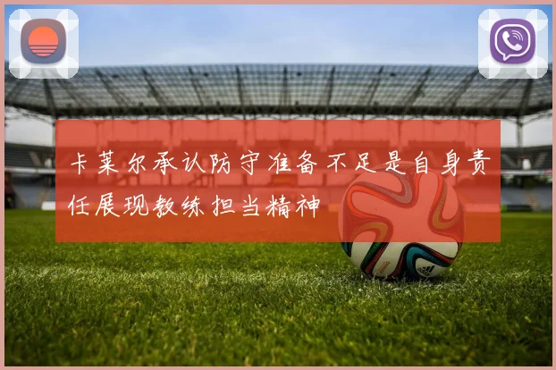 卡莱尔承认防守准备不足是自身责任展现教练担当精神