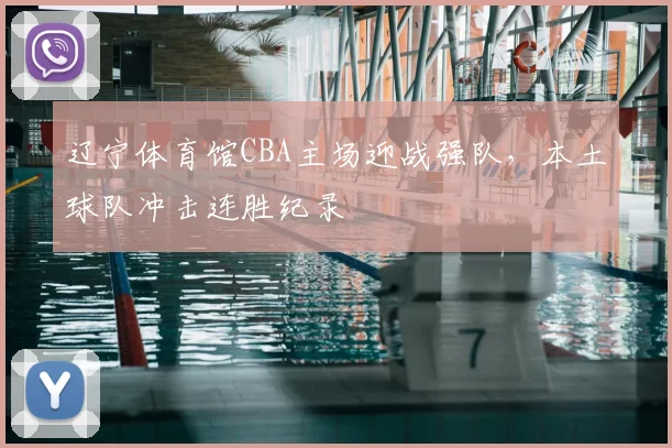 辽宁体育馆CBA主场迎战强队，本土球队冲击连胜纪录