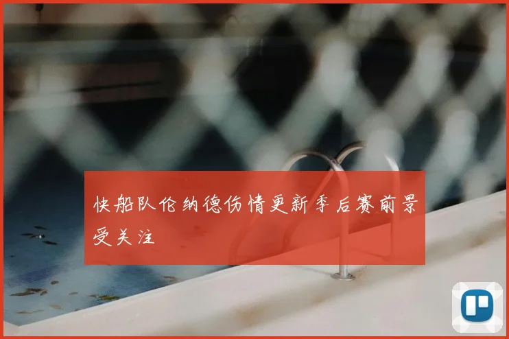 快船队伦纳德伤情更新季后赛前景受关注