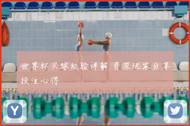 世界杯买球经验详解 资深玩家分享投注心得