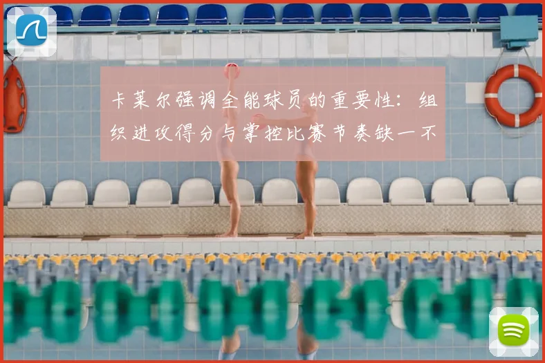 卡莱尔强调全能球员的重要性：组织进攻得分与掌控比赛节奏缺一不可