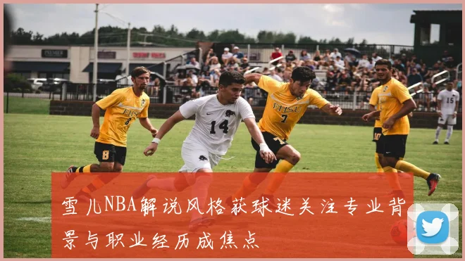 雪儿NBA解说风格获球迷关注专业背景与职业经历成焦点