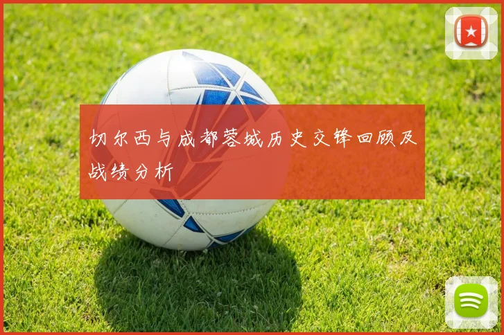 切尔西与成都蓉城历史交锋回顾及战绩分析