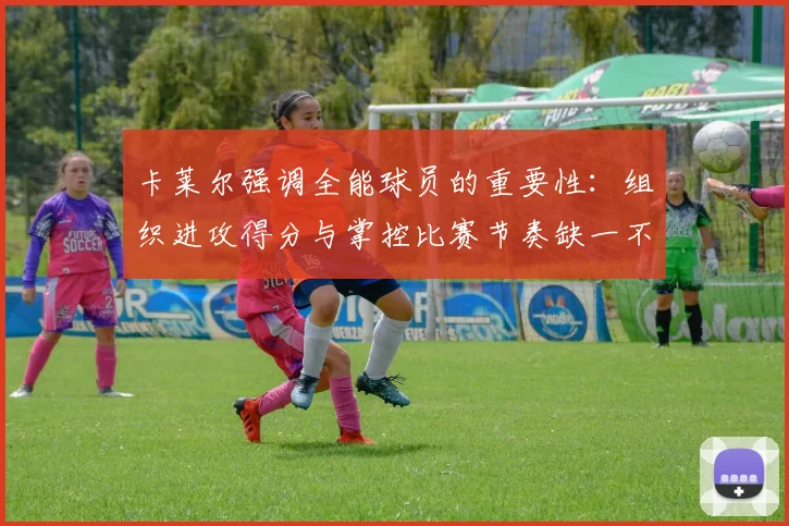 卡莱尔强调全能球员的重要性：组织进攻得分与掌控比赛节奏缺一不可