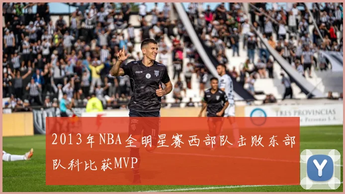 2013年NBA全明星赛西部队击败东部队科比获MVP