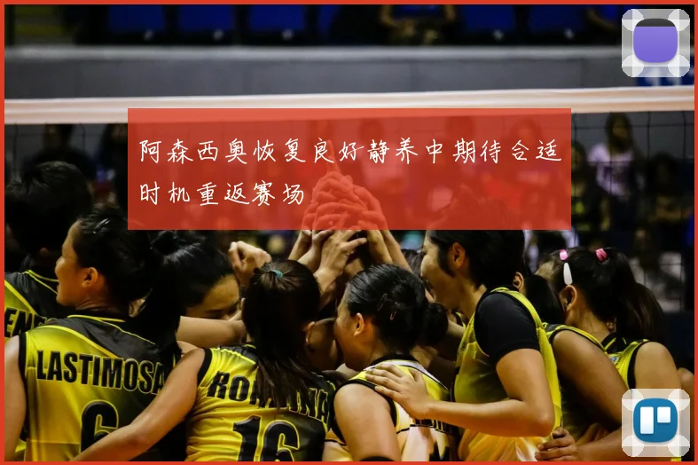 阿森西奥恢复良好静养中期待合适时机重返赛场
