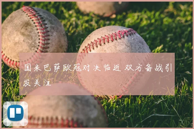 国米巴萨欧冠对决临近 双方备战引发关注