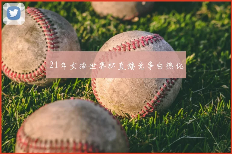 21年女排世界杯直播竞争白热化
