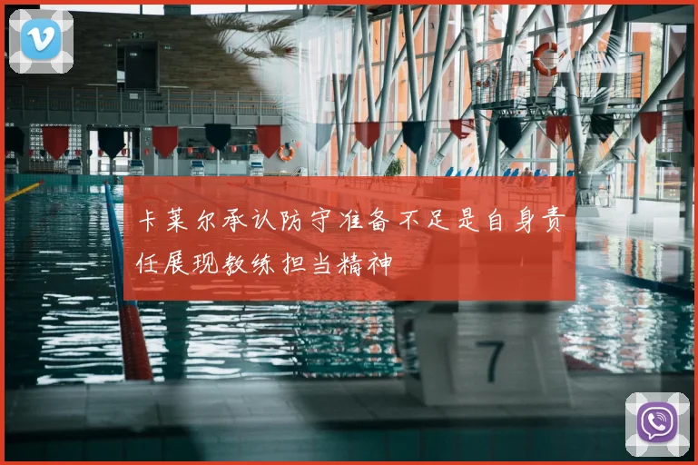 卡莱尔承认防守准备不足是自身责任展现教练担当精神