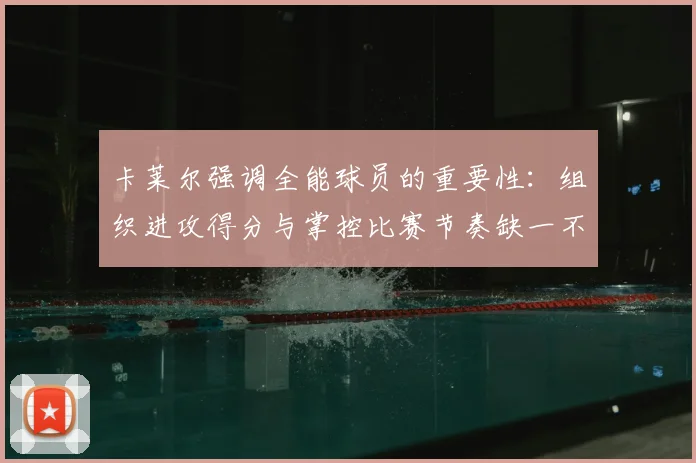 卡莱尔强调全能球员的重要性：组织进攻得分与掌控比赛节奏缺一不可