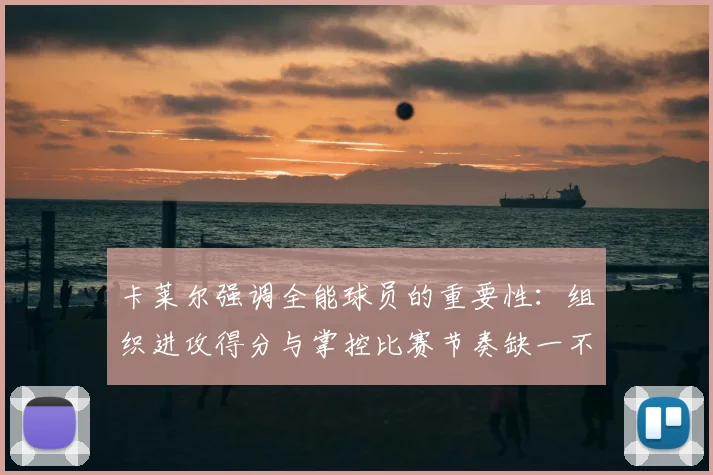卡莱尔强调全能球员的重要性：组织进攻得分与掌控比赛节奏缺一不可