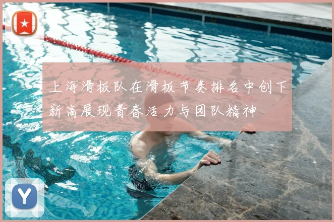 上海滑板队在滑板节奏排名中创下新高展现青春活力与团队精神