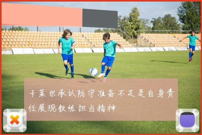 卡莱尔承认防守准备不足是自身责任展现教练担当精神