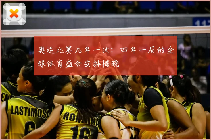 奥运比赛几年一次:四年一届的全球体育盛会安排揭晓