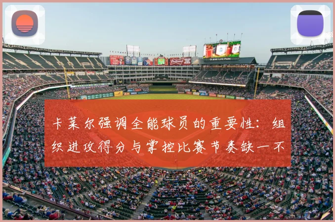 卡莱尔强调全能球员的重要性:组织进攻得分与掌控比赛节奏缺一不可