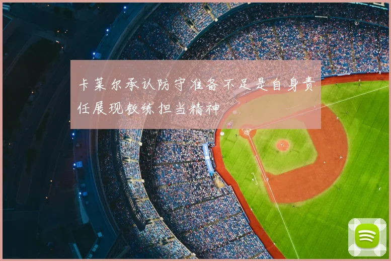 卡莱尔承认防守准备不足是自身责任展现教练担当精神