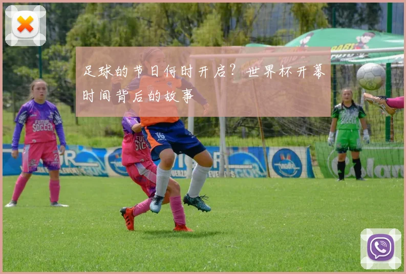 足球的节日何时开启？世界杯开幕时间背后的故事