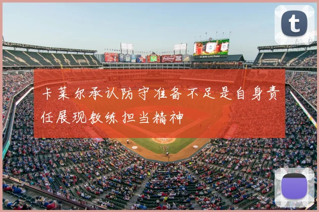 卡莱尔承认防守准备不足是自身责任展现教练担当精神