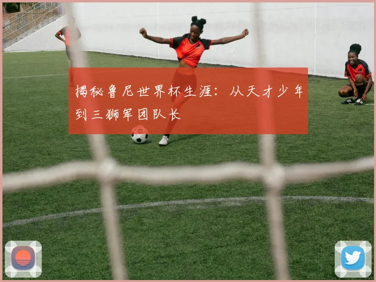 揭秘鲁尼世界杯生涯：从天才少年到三狮军团队长