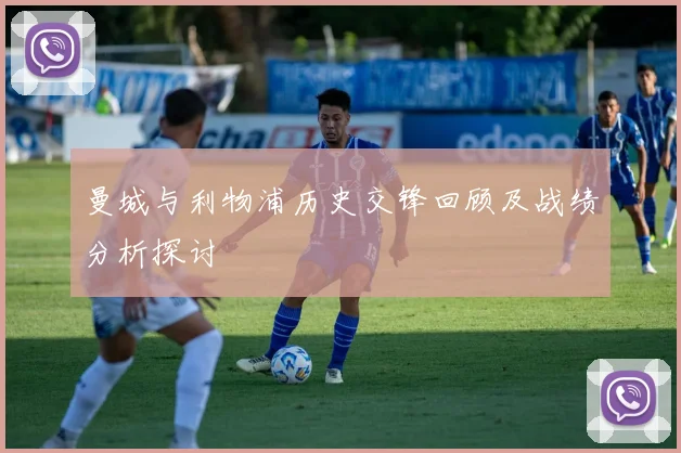 曼城与利物浦历史交锋回顾及战绩分析探讨