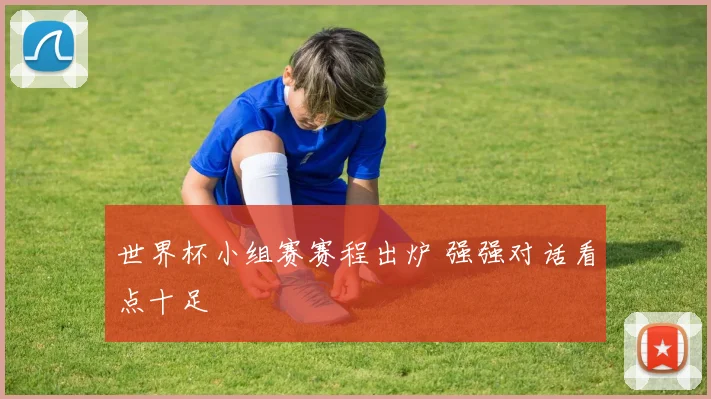 世界杯小组赛赛程出炉 强强对话看点十足