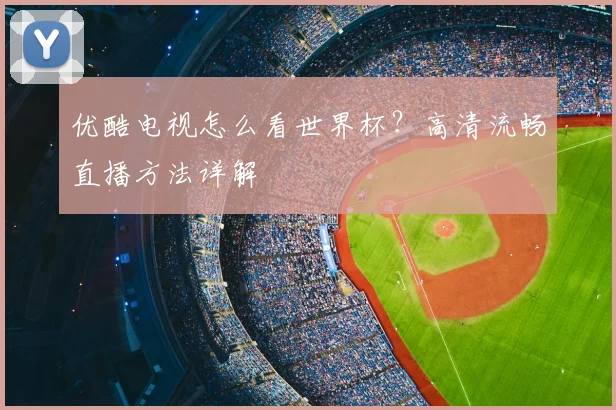优酷电视怎么看世界杯？高清流畅直播方法详解