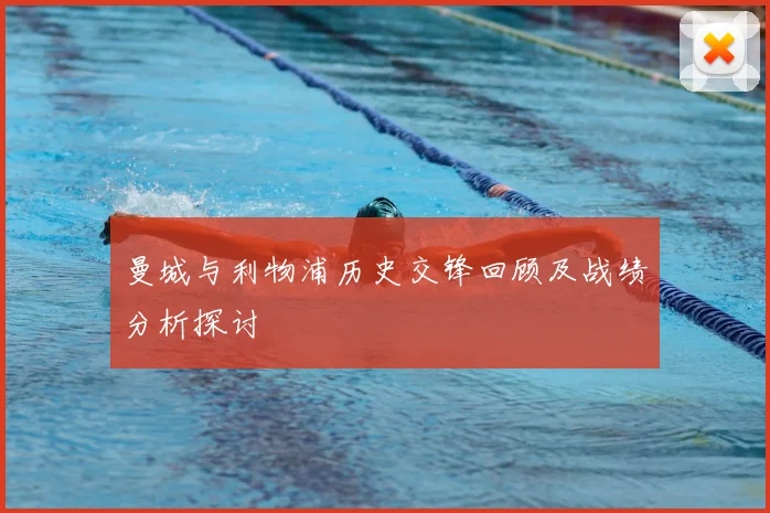 曼城与利物浦历史交锋回顾及战绩分析探讨