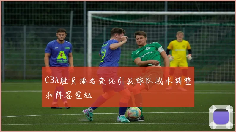 CBA胜负排名变化引发球队战术调整和阵容重组