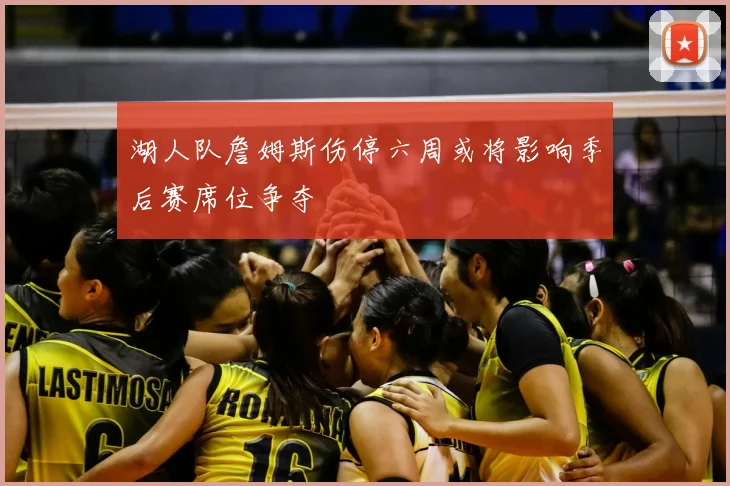 湖人队詹姆斯伤停六周或将影响季后赛席位争夺