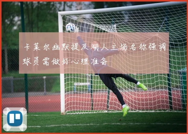 卡莱尔幽默提及湖人主场名称强调球员需做好心理准备