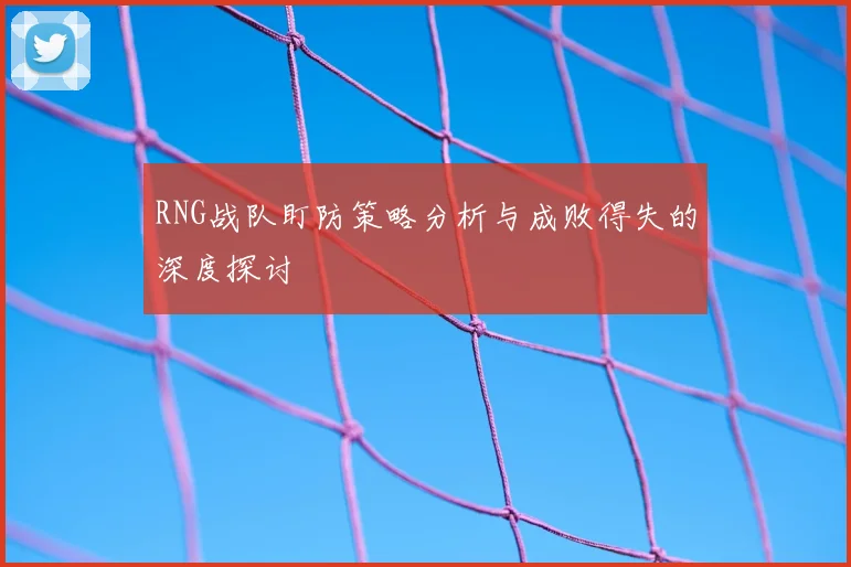 RNG战队盯防策略分析与成败得失的深度探讨