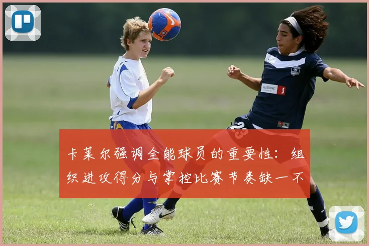卡莱尔强调全能球员的重要性:组织进攻得分与掌控比赛节奏缺一不可