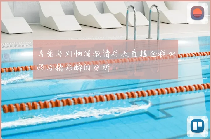 马竞与利物浦激情对决直播全程回顾与精彩瞬间分析