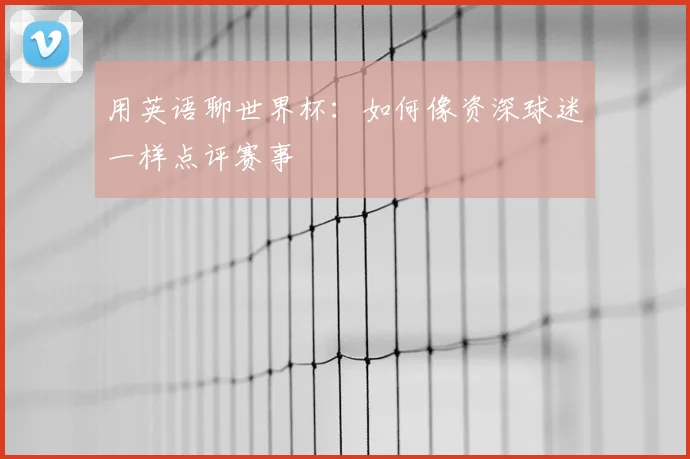 用英语聊世界杯：如何像资深球迷一样点评赛事