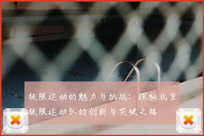 极限运动的魅力与挑战：探秘北京极限运动队的创新与突破之路