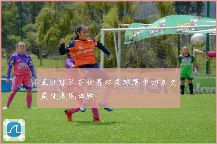 亚洲球队在世界杯足球赛中的历史最佳表现回顾