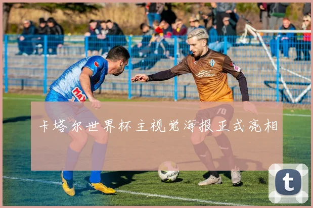 卡塔尔世界杯主视觉海报正式亮相