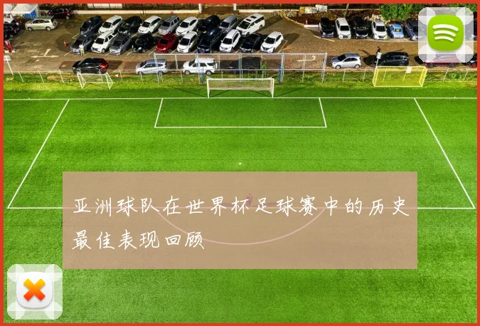亚洲球队在世界杯足球赛中的历史最佳表现回顾