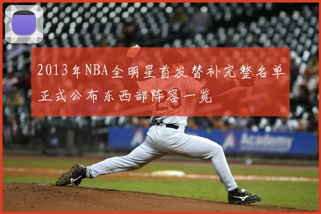 2013年NBA全明星首发替补完整名单正式公布东西部阵容一览